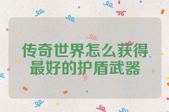 传奇世界怎么获得最好的护盾武器