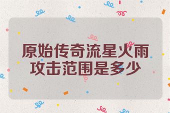 原始传奇流星火雨攻击范围是多少