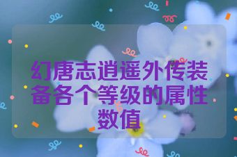 幻唐志逍遥外传装备各个等级的属性数值