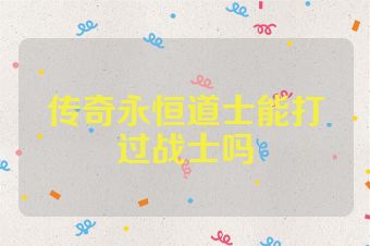 传奇永恒道士能打过战士吗