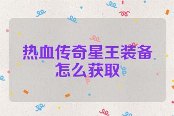 热血传奇星王装备怎么获取