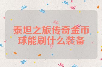 泰坦之旅传奇金币球能刷什么装备