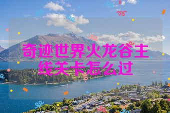 奇迹世界火龙谷主线关卡怎么过