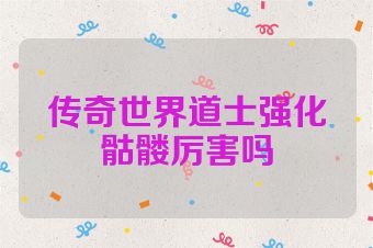 传奇世界道士强化骷髅厉害吗