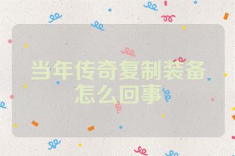当年传奇复制装备怎么回事