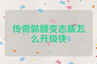 传奇骷髅变态版怎么升级快