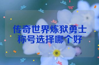 传奇世界炼狱勇士称号选择哪个好