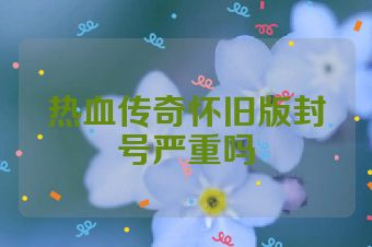 热血传奇怀旧版封号严重吗