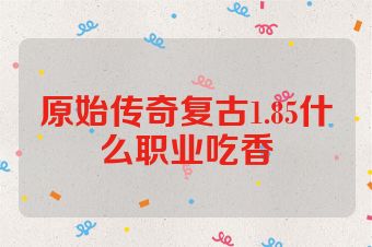 原始传奇复古1.85什么职业吃香