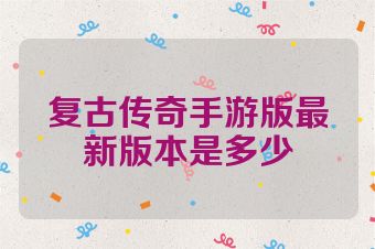复古传奇手游版最新版本是多少