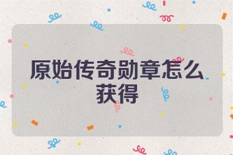 原始传奇勋章怎么获得