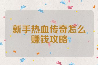 新手热血传奇怎么赚钱攻略