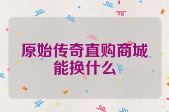原始传奇直购商城能换什么