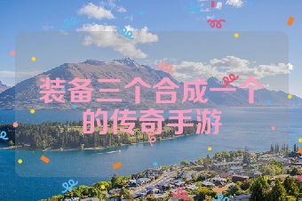 装备三个合成一个的传奇手游