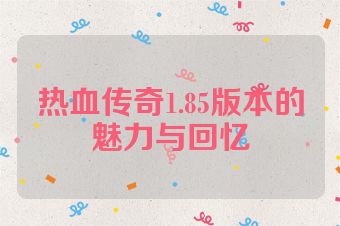 热血传奇1.85版本的魅力与回忆