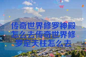 传奇世界修罗神殿怎么去传奇世界修罗定天柱怎么去
