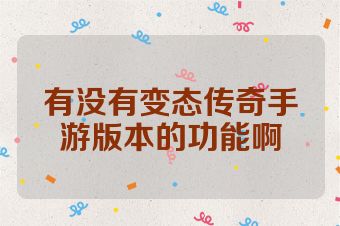 有没有变态传奇手游版本的功能啊
