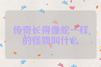 传奇长得像蛇一样的怪物叫什么