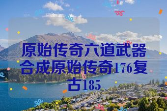 原始传奇六道武器合成原始传奇176复古185