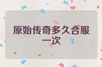 原始传奇多久合服一次