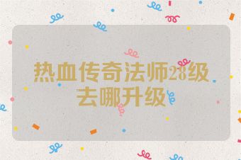 热血传奇法师28级去哪升级