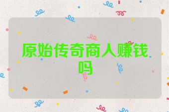 原始传奇商人赚钱吗