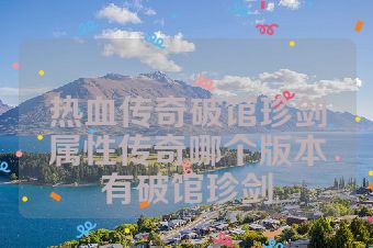 热血传奇破馆珍剑属性传奇哪个版本有破馆珍剑