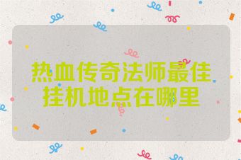 热血传奇法师最佳挂机地点在哪里