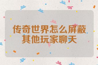 传奇世界怎么屏蔽其他玩家聊天