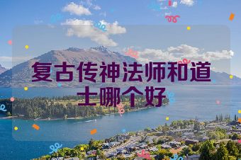复古传神法师和道士哪个好