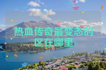 热血传奇最变态的区在哪里