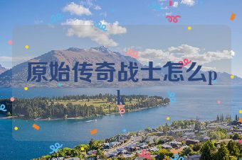 原始传奇战士怎么pk