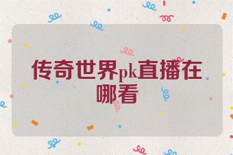 传奇世界pk直播在哪看