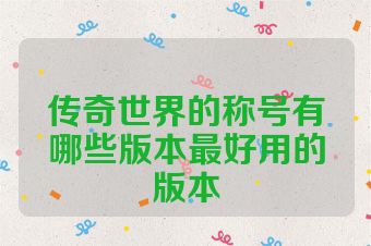 传奇世界的称号有哪些版本最好用的版本
