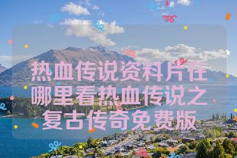热血传说资料片在哪里看热血传说之复古传奇免费版