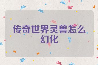 传奇世界灵兽怎么幻化