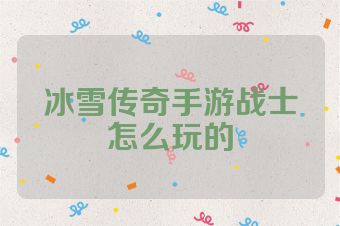冰雪传奇手游战士怎么玩的