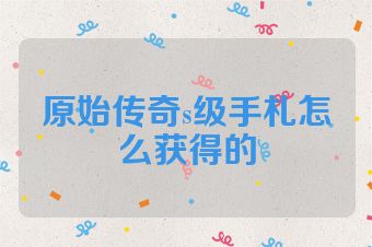 原始传奇s级手札怎么获得的