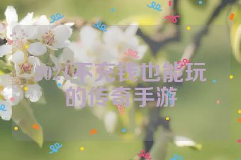 2021不充钱也能玩的传奇手游