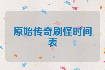 原始传奇刷怪时间表
