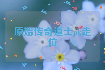 原始传奇道士pk走位