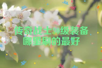 传奇战士30级装备哪里刷的最好