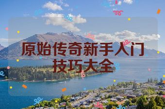 原始传奇新手入门技巧大全