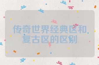 传奇世界经典区和复古区的区别