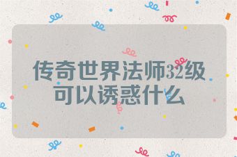 传奇世界法师32级可以诱惑什么