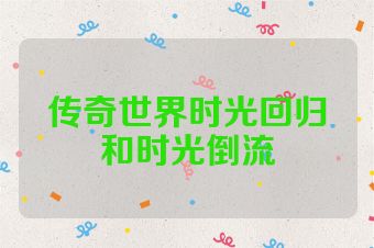 传奇世界时光回归和时光倒流
