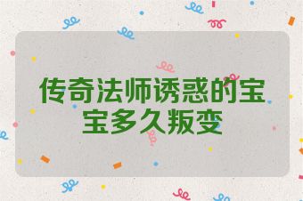 传奇法师诱惑的宝宝多久叛变