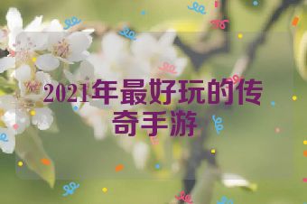 2021年最好玩的传奇手游
