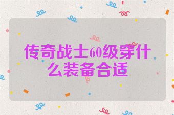 传奇战士60级穿什么装备合适