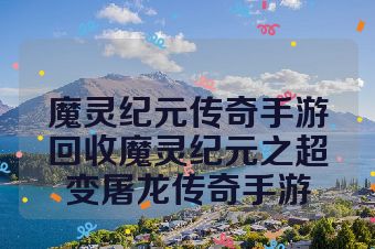 魔灵纪元传奇手游回收魔灵纪元之超变屠龙传奇手游